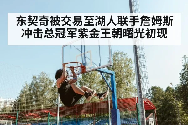 东契奇被交易至湖人联手詹姆斯冲击总冠军紫金王朝曙光初现