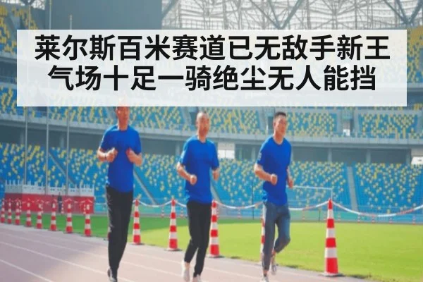 莱尔斯百米赛道已无敌手新王气场十足一骑绝尘无人能挡